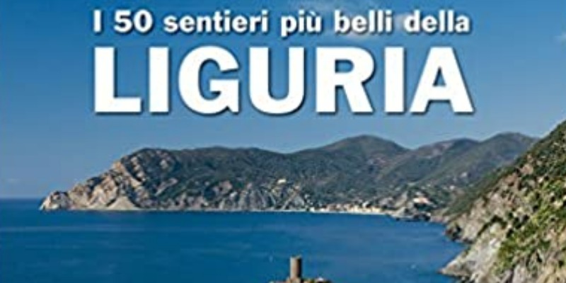 Slow Trekking: Camminare in Liguria. 50 Itinerari tra i più Belli